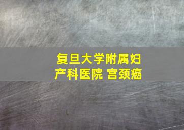 复旦大学附属妇产科医院 宫颈癌